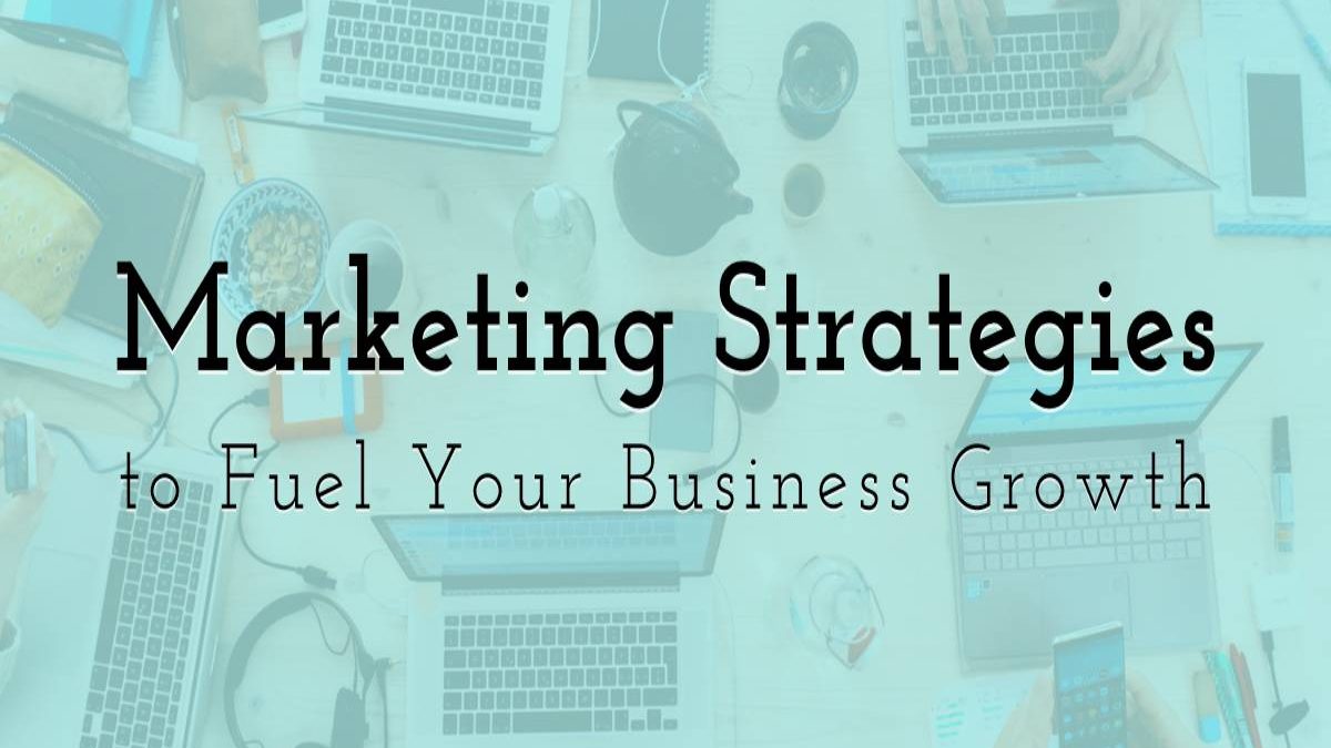 Marketing Strategies to Fuel Your Business Growth