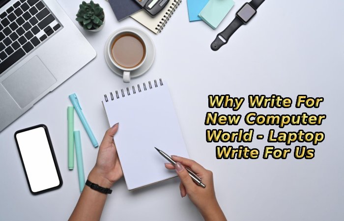 Why Write For New Computer World - Laptop Write For Us