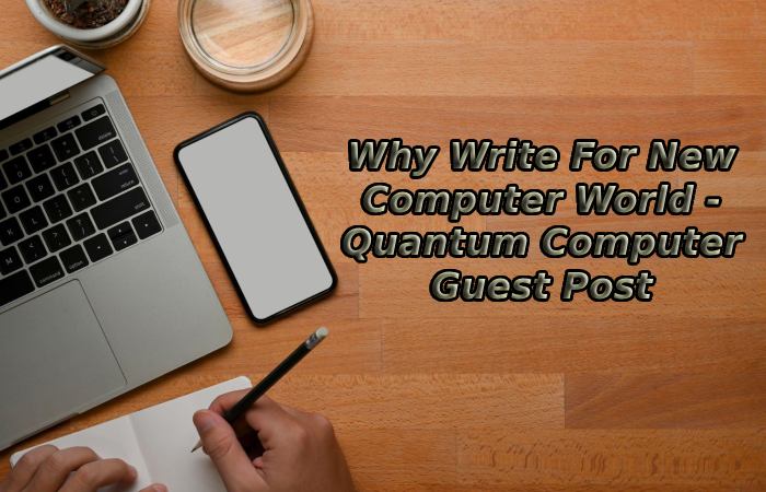 Why Write For New Computer World - Quantum Computer Guest Post