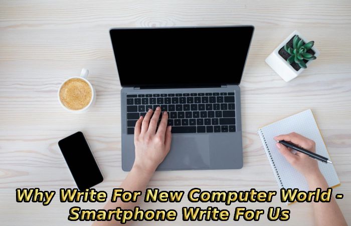 Why Write For New Computer World - Smartphone Write For Us