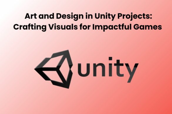 Art and Design in Unity Projects_ Crafting Visuals for Impactful Games