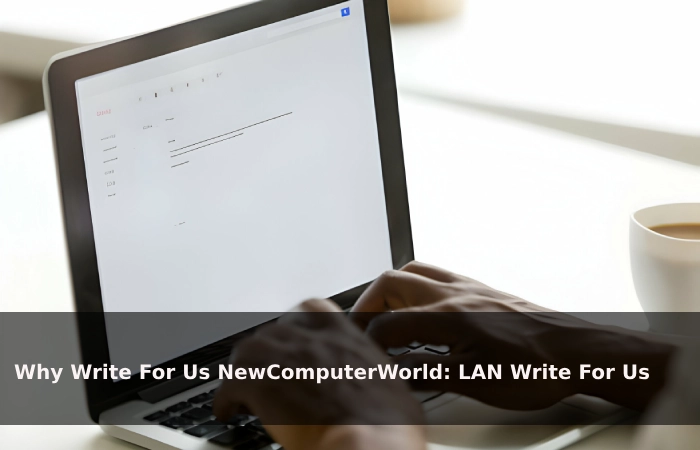 Why Write For Us NewComputerWorld: LAN Write For Us