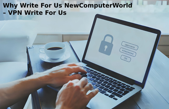 Why Write For Us NewComputerWorld– VPN Write For Us